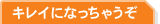 キレイになっちゃうぞ